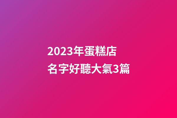 2023年蛋糕店名字好聽大氣3篇-第1張-店鋪起名-玄機派