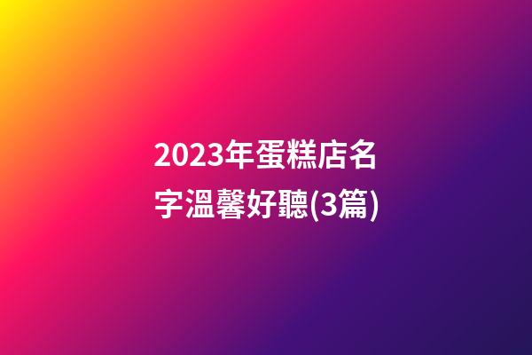 2023年蛋糕店名字溫馨好聽(3篇)-第1張-店鋪起名-玄機派