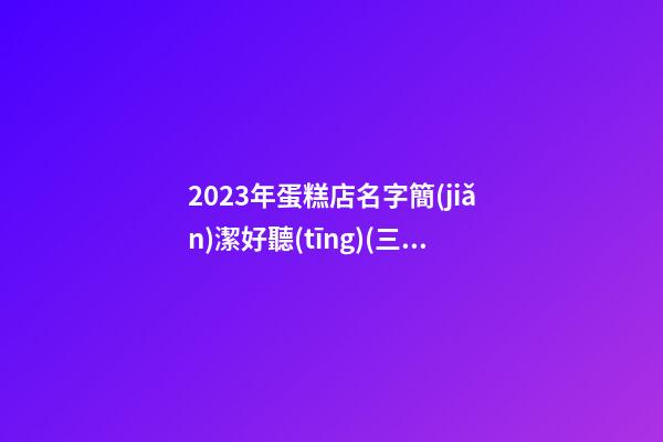 2023年蛋糕店名字簡(jiǎn)潔好聽(tīng)(三篇)-第1張-店鋪起名-玄機(jī)派