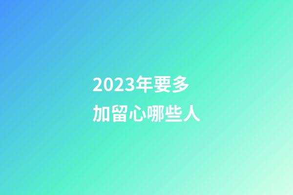 2023年要多加留心哪些人