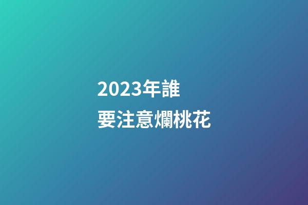 2023年誰要注意爛桃花