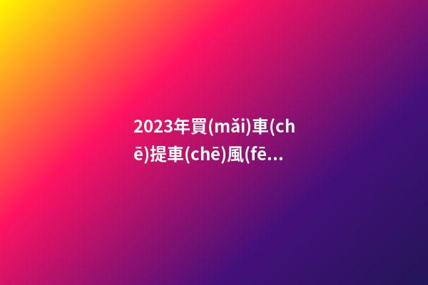 2023年買(mǎi)車(chē)提車(chē)風(fēng)水禁忌，2023牛年買(mǎi)車(chē)提車(chē)有什么講究