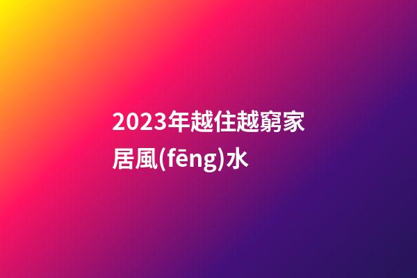 2023年越住越窮家居風(fēng)水