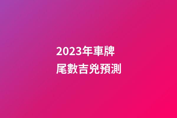 2023年車牌尾數吉兇預測