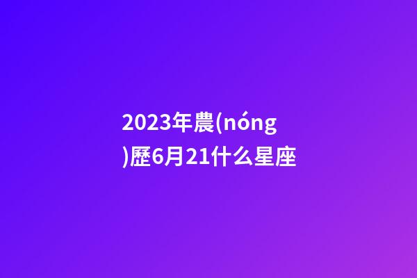 2023年農(nóng)歷6月21什么星座-第1張-星座運(yùn)勢-玄機(jī)派