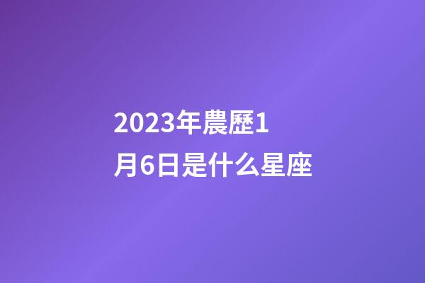 2023年農歷1月6日是什么星座（農歷2023年1月6日出生的性格特點）-第1張-星座運勢-玄機派
