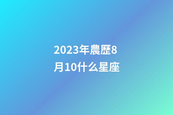 2023年農歷8月10什么星座-第1張-星座運勢-玄機派
