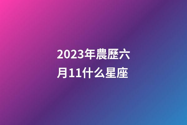 2023年農歷六月11什么星座-第1張-星座運勢-玄機派