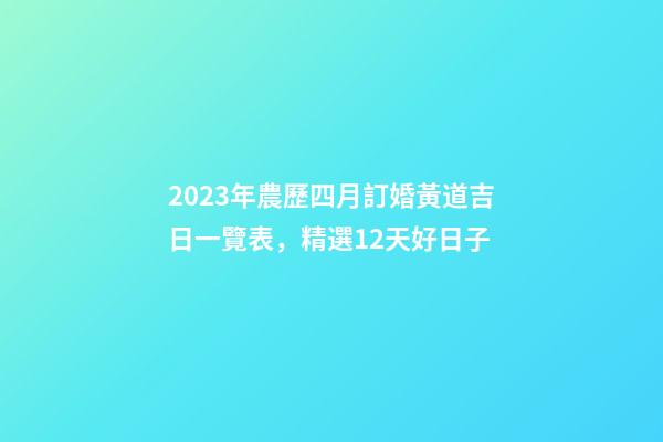 2023年農歷四月訂婚黃道吉日一覽表，精選12天好日子