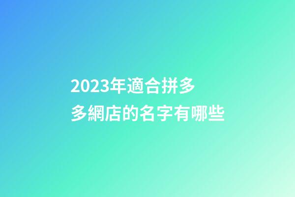 2023年適合拼多多網店的名字有哪些