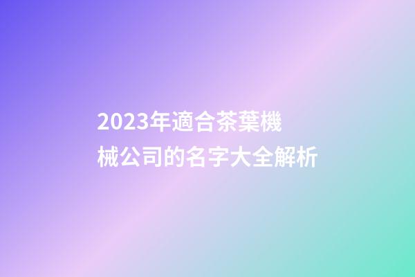 2023年適合茶葉機械公司的名字大全解析