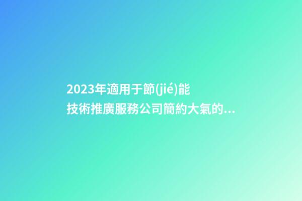 2023年適用于節(jié)能技術推廣服務公司簡約大氣的名字