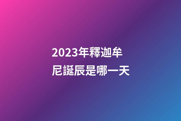 2023年釋迦牟尼誕辰是哪一天