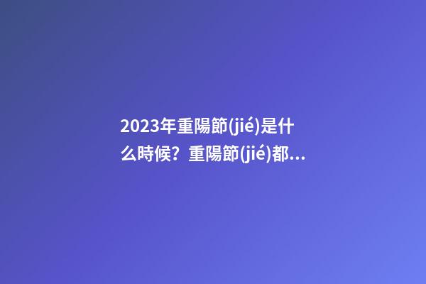 2023年重陽節(jié)是什么時候？重陽節(jié)都有哪些習俗？