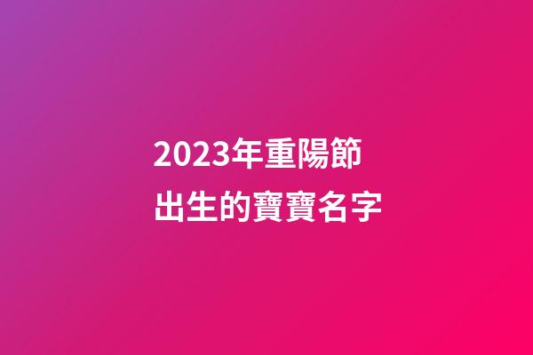 2023年重陽節出生的寶寶名字