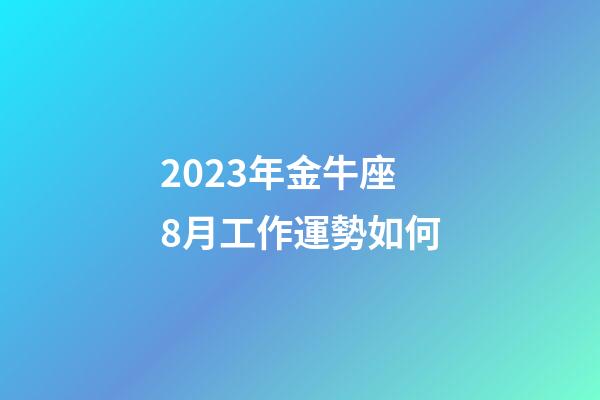 2023年金牛座8月工作運勢如何-第1張-星座運勢-玄機派