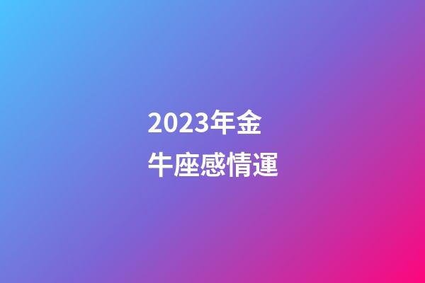 2023年金牛座感情運-第1張-星座運勢-玄機派
