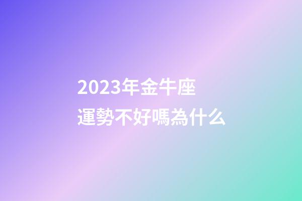 2023年金牛座運勢不好嗎為什么-第1張-星座運勢-玄機派