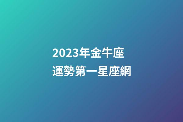 2023年金牛座運勢第一星座網-第1張-星座運勢-玄機派
