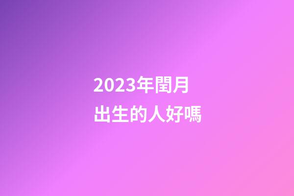 2023年閏月出生的人好嗎