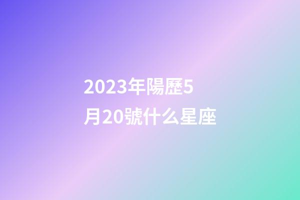 2023年陽歷5月20號什么星座-第1張-星座運勢-玄機派