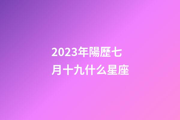 2023年陽歷七月十九什么星座-第1張-星座運勢-玄機派