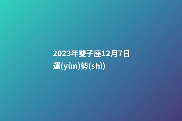 2023年雙子座12月7日運(yùn)勢(shì)-第1張-星座運(yùn)勢(shì)-玄機(jī)派