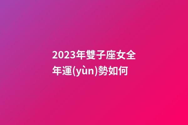 2023年雙子座女全年運(yùn)勢如何-第1張-星座運(yùn)勢-玄機(jī)派