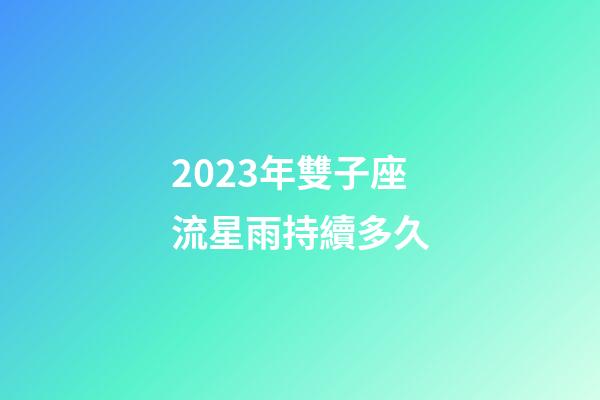 2023年雙子座流星雨持續多久-第1張-星座運勢-玄機派