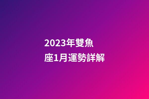2023年雙魚座1月運勢詳解-第1張-星座運勢-玄機派