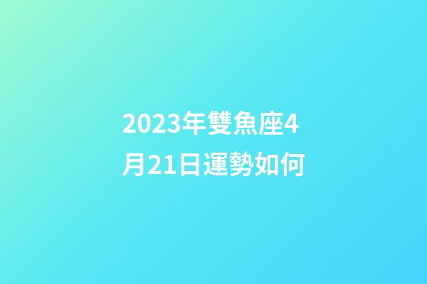 2023年雙魚座4月21日運勢如何-第1張-星座運勢-玄機派