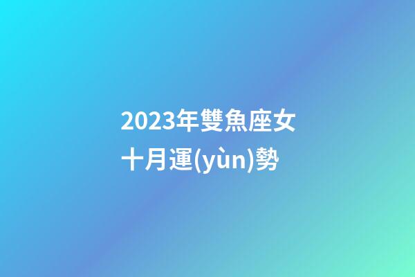 2023年雙魚座女十月運(yùn)勢-第1張-星座運(yùn)勢-玄機(jī)派