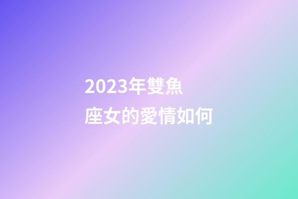 2023年雙魚座女的愛情如何-第1張-星座運勢-玄機派