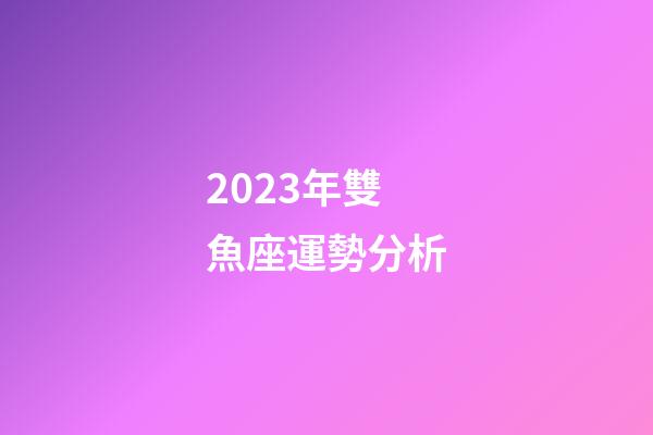 2023年雙魚座運勢分析-第1張-星座運勢-玄機派