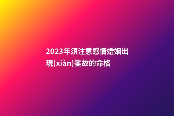 2023年須注意感情婚姻出現(xiàn)變故的命格