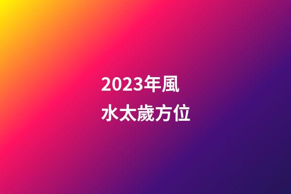 2023年風水太歲方位