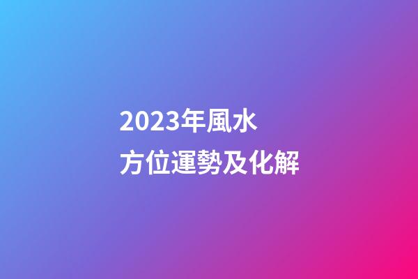 2023年風水方位運勢及化解