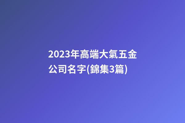 2023年高端大氣五金公司名字(錦集3篇)-第1張-公司起名-玄機派