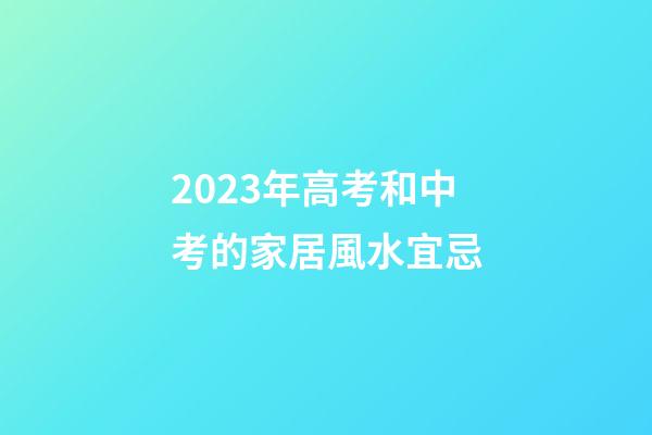 2023年高考和中考的家居風水宜忌