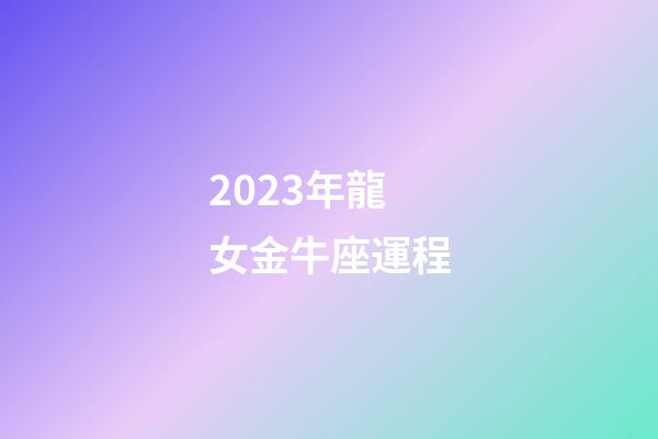 2023年龍女金牛座運程-第1張-星座運勢-玄機派