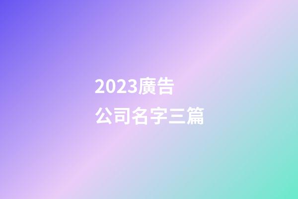2023廣告公司名字三篇-第1張-公司起名-玄機派