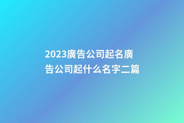 2023廣告公司起名廣告公司起什么名字二篇-第1張-公司起名-玄機(jī)派