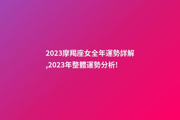 2023摩羯座女全年運勢詳解,2023年整體運勢分析!-第1張-觀點-玄機派