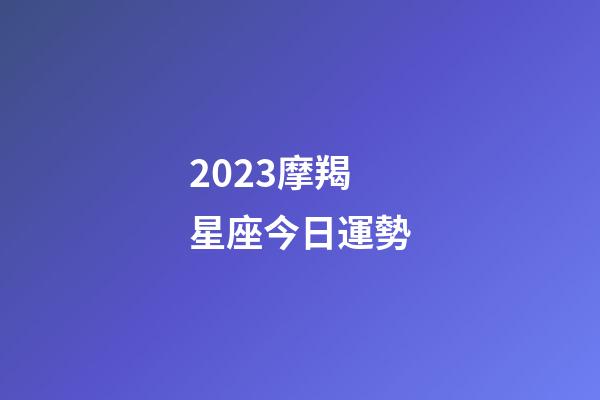 2023摩羯星座今日運勢-第1張-星座運勢-玄機派