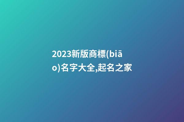 2023新版商標(biāo)名字大全,起名之家-第1張-商標(biāo)起名-玄機(jī)派
