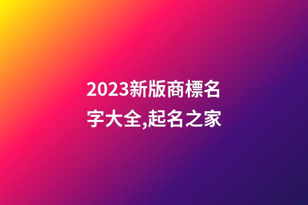 2023新版商標名字大全,起名之家-第1張-商標起名-玄機派