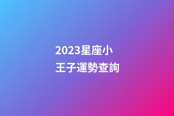 2023星座小王子運勢查詢-第1張-星座運勢-玄機派