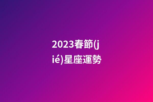 2023春節(jié)星座運勢-第1張-星座運勢-玄機派