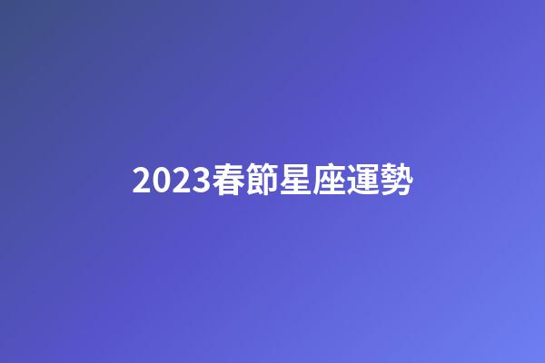 2023春節星座運勢-第1張-星座運勢-玄機派