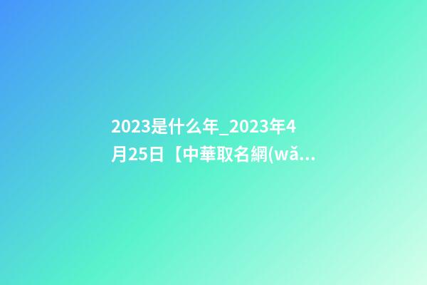 2023是什么年_2023年4月25日【中華取名網(wǎng)】杭州XXX科技有限公司簽約-第1張-公司起名-玄機(jī)派